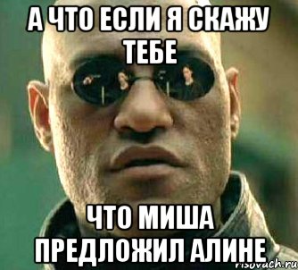 а что если я скажу тебе что миша предложил алине, Мем  а что если я скажу тебе