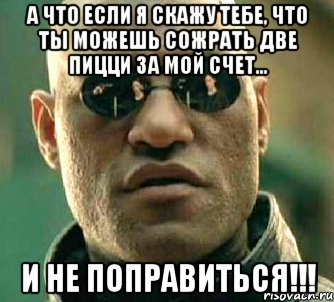 А что если я скажу тебе, что ты можешь сожрать две пицци за мой счет... И НЕ ПОПРАВИТЬСЯ!!!, Мем  а что если я скажу тебе