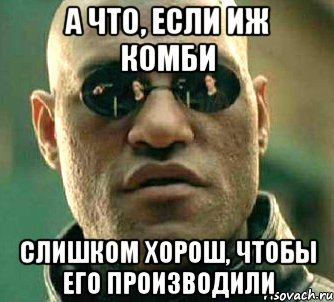 А что, если ИЖ Комби Слишком хорош, чтобы его производили, Мем  а что если я скажу тебе