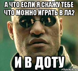 а что если я скажу тебе что можно играть в ла2 и в доту, Мем  а что если я скажу тебе