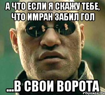 А что если я скажу тебе, что Имран забил гол ...в свои ворота, Мем  а что если я скажу тебе