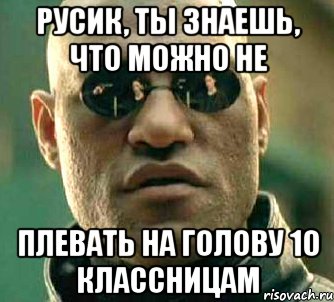 Русик, ты знаешь, что можно не Плевать на голову 10 классницам, Мем  а что если я скажу тебе