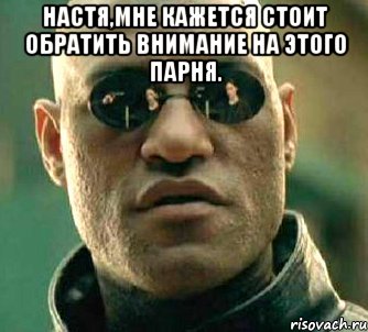 Настя,мне кажется стоит обратить внимание на этого парня. , Мем  а что если я скажу тебе