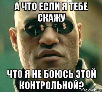 А что если я тебе скажу Что я не боюсь этой контрольной?, Мем  а что если я скажу тебе