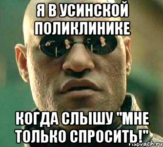 Я в усинской поликлинике когда слышу "Мне только спросить!", Мем  а что если я скажу тебе