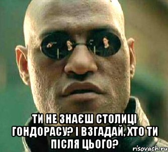  Ти не знаєш столиці Гондорасу? І взгадай, хто ти після цього?, Мем  а что если я скажу тебе