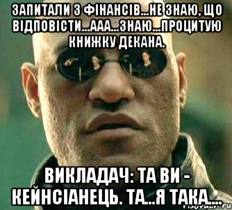 Запитали з фінансів...Не знаю, що відповісти...Ааа...Знаю...Процитую книжку декана. Викладач: Та ви - кейнсіанець. Та...Я така...., Мем  а что если я скажу тебе