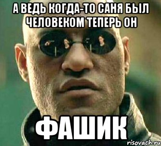 а ведь когда-то саня был человеком теперь он фашик, Мем  а что если я скажу тебе