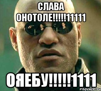 слава онотоле!!!!!11111 ояебу!!!!!1111, Мем  а что если я скажу тебе