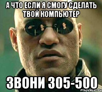 А что если я смогу сделать твой компьютер Звони 305-500, Мем  а что если я скажу тебе