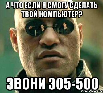 А что если я смогу сделать твой компьютер? Звони 305-500, Мем  а что если я скажу тебе