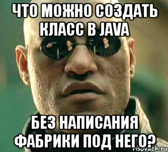 что можно создать класс в Java без написания фабрики под него?, Мем  а что если я скажу тебе