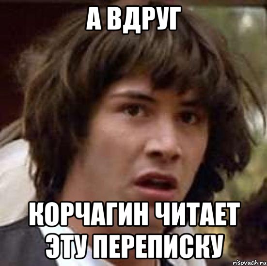 А вдруг Корчагин читает эту переписку, Мем А что если (Киану Ривз)