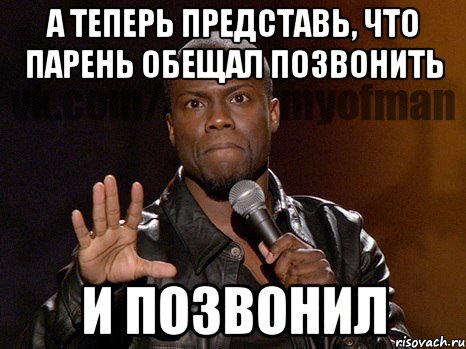 а теперь представь, что парень обещал позвонить и позвонил, Мем  А теперь представь