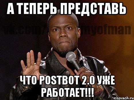 А теперь представь что PostBot 2.0 уже работает!!!, Мем  А теперь представь