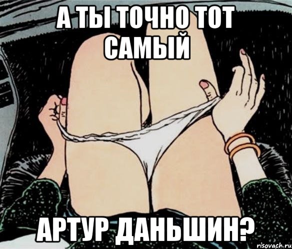 А ТЫ ТОЧНО ТОТ САМЫЙ АРТУР ДАНЬШИН?, Мем А ты точно