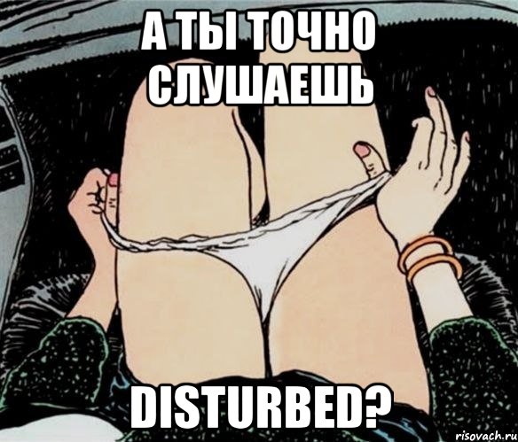 а ты точно слушаешь disturbed?, Мем А ты точно