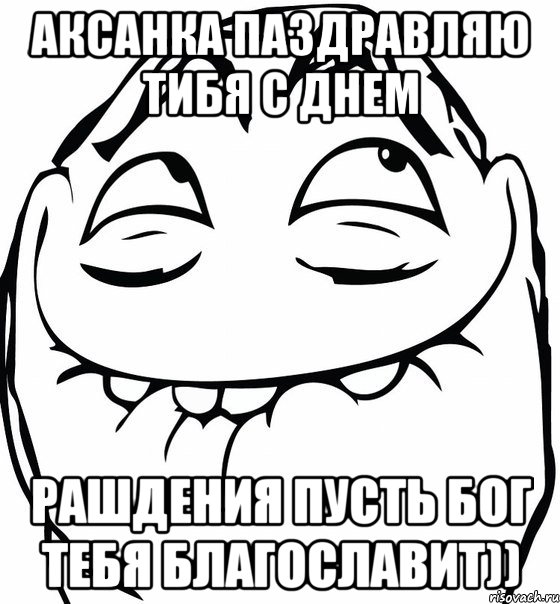 Аксанка паздравляю тибя с днем рашдения пусть Бог тебя благославит)), Мем  аааа