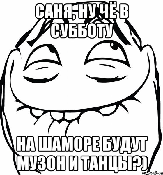 Саня, ну чё в субботу на Шаморе будут музон и танцы?), Мем  аааа