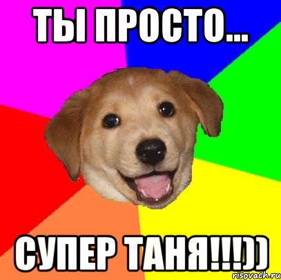 Ты просто... Супер Таня!!!)), Мем Advice Dog