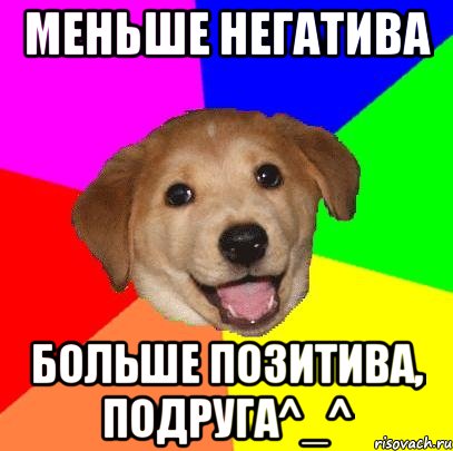 Меньше негатива больше позитива, подруга^_^, Мем Advice Dog