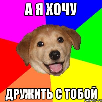 а я хочу дружить с тобой, Мем Advice Dog