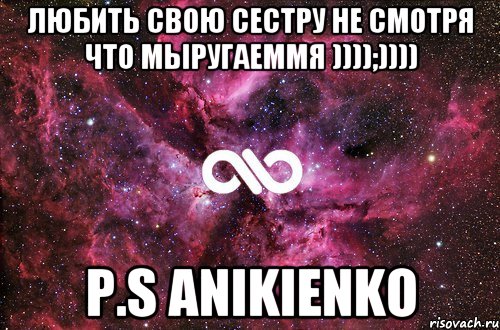 Любить свою сестру не смотря что мыругаеммя ))));)))) P.S ANIKIENKO, Мем офигенно