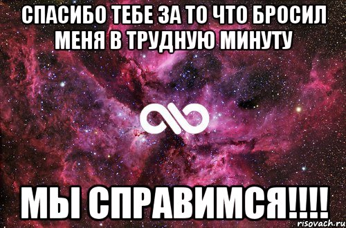 Спасибо тебе за то что бросил меня В ТРУДНУЮ МИНУТУ МЫ СПРАВИМСЯ!!!!, Мем офигенно