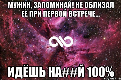 Мужик, запоминай! Не облизал её при первой встрече... идёшь на##й 100%, Мем офигенно