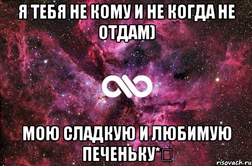 я тебя не кому и не когда не отдам) мою сладкую и любимую печеньку*❤, Мем офигенно