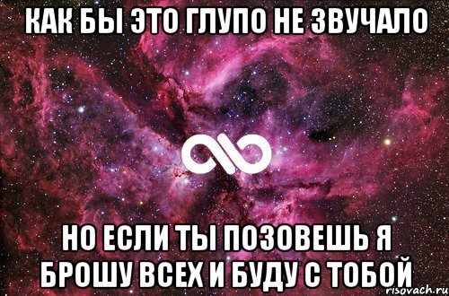 как бы это глупо не звучало но если ты позовешь я брошу всех и буду с тобой, Мем офигенно