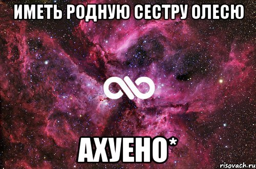 Иметь родную сестру Олесю АхУеНо*, Мем офигенно