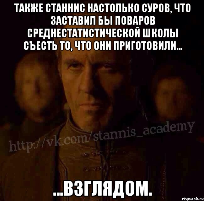 Также Станнис настолько суров, что заставил бы поваров среднестатистической школы съесть то, что они приготовили… …взглядом., Мем  Академия Станниса