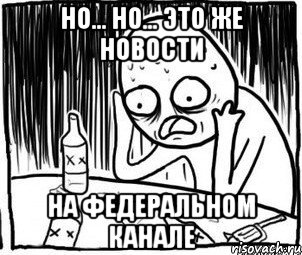 но... но... это же новости на федеральном канале, Мем Алкоголик-кадр