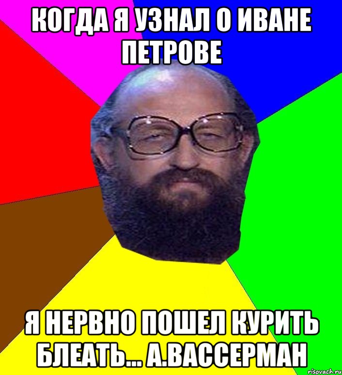 Когда я узнал о Иване Петрове Я нервно пошел курить блеать... А.Вассерман, Мем Анатоле