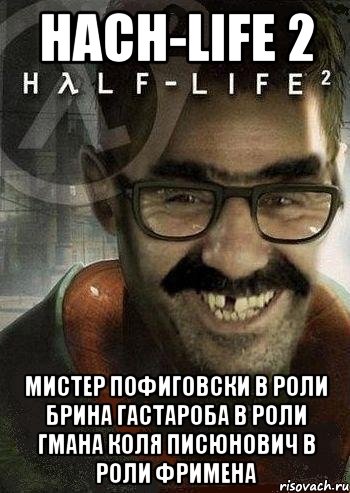 Hach-life 2 Мистер пофиговски в роли Брина Гастароба в роли гмана Коля Писюнович в роли фримена, Мем Ашот Фримэн