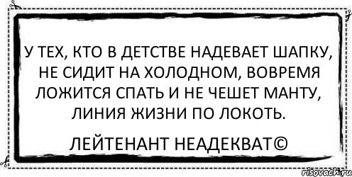 У тех, кто в детстве надевает шапку, не сидит на холодном, вовремя ложится спать и не чешет манту, линия жизни по локоть. Лейтенант Неадекват©, Комикс Асоциальная антиреклама