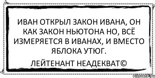 иван открыл закон Ивана, он как закон ньютона но, всё измеряется в Иванах, и вместо яблока утюг. Лейтенант Неадекват©, Комикс Асоциальная антиреклама