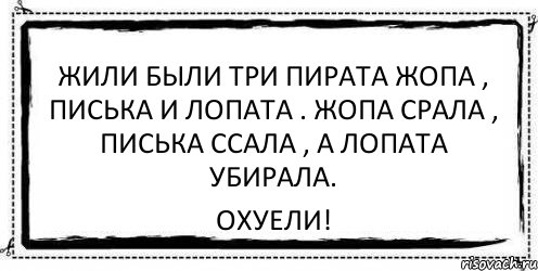 Жили были три пирата жопа , писька и лопата . Жопа срала , писька ссала , а лопата убирала. ОХУЕЛИ!, Комикс Асоциальная антиреклама