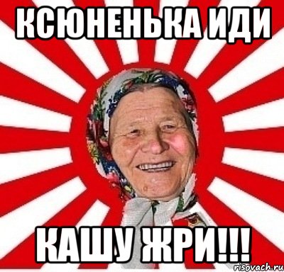 Ксюненька иди Кашу ЖРИ!!!, Мем  бабуля