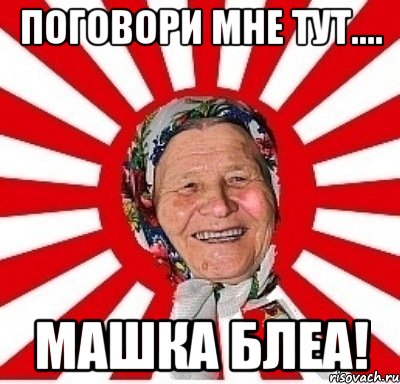 поговори мне тут.... машка блеа!, Мем  бабуля