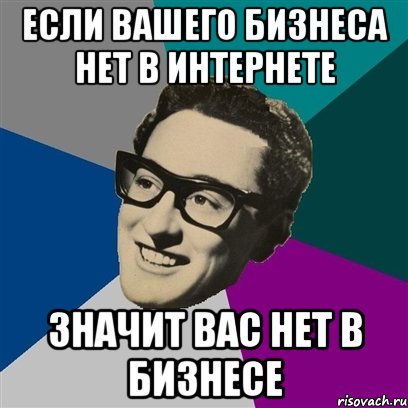 если вашего бизнеса нет в интернете значит вас нет в бизнесе, Мем Бадди Холли