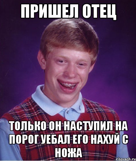 пришел отец только он наступил на порог уебал его нахуй с ножа, Мем Неудачник Брайан