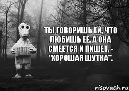 Ты говоришь ей, что любишь ее. А она смеется и пишет, - "хорошая шутка"., Комикс Гена безысходность