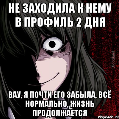 не заходила к нему в профиль 2 дня вау, я почти его забыла, всё нормально, жизнь продолжается, Мем bloodthirsty