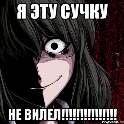 Я ЭТУ СУЧКУ НЕ ВИЛЕЛ!!!!!!!!!!!!!!!, Мем bloodthirsty