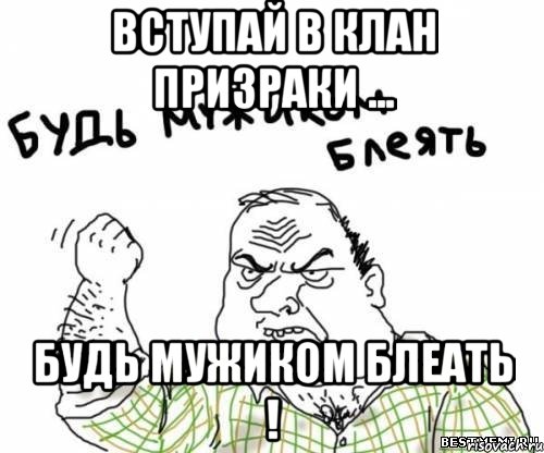 вступай в клан призраки ... будь мужиком блеать !, Мем блять