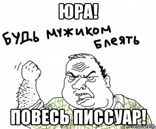 Юра! повесь писсуар!, Мем блять