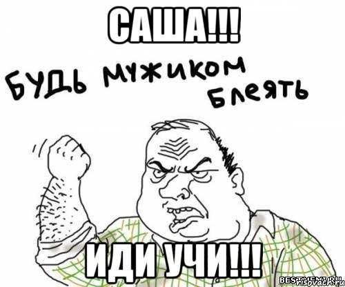 Саша!!! иди учи!!!, Мем блять