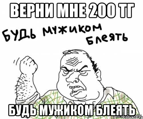 ВЕРНИ МНЕ 200 ТГ БУДЬ МУЖИКОМ БЛЕЯТЬ, Мем блять